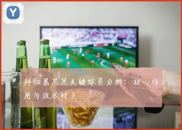 拜仁慕尼黑关键球员分析:核心作用与技术特点