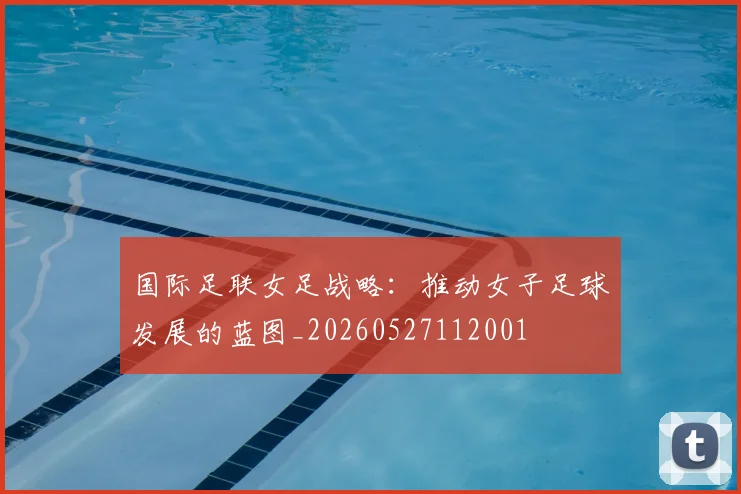 国际足联女足战略：推动女子足球发展的蓝图_20260527112001
