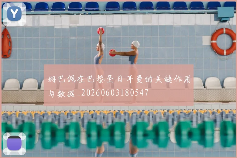 姆巴佩在巴黎圣日耳曼的关键作用与数据_20260603180547