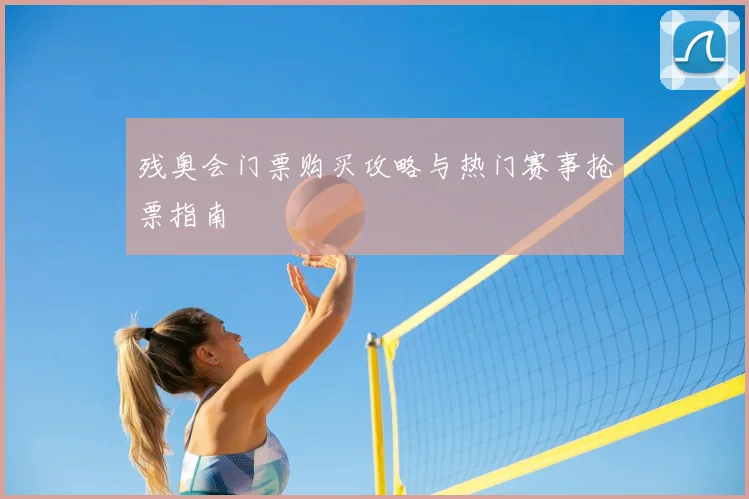 残奥会门票购买攻略与热门赛事抢票指南
