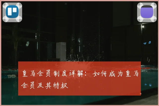 皇马会员制度详解：如何成为皇马会员及其特权