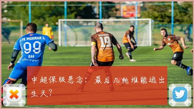 中超保级悬念:最后几轮谁能逃出生天?