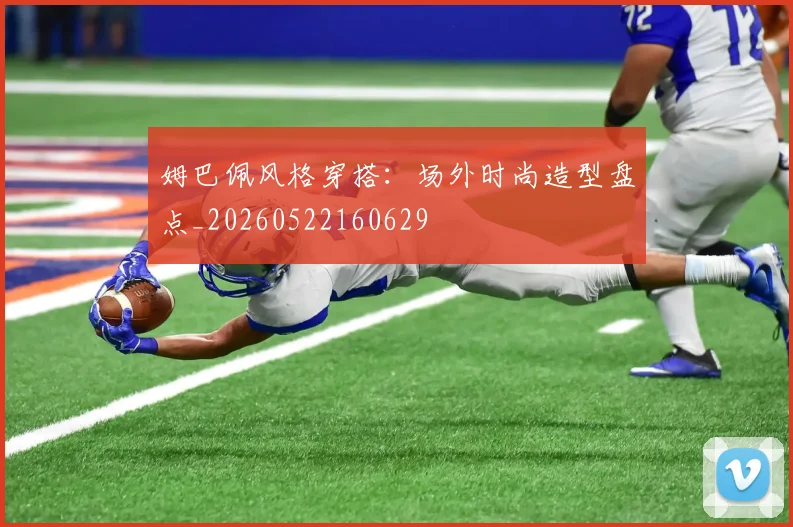 姆巴佩风格穿搭:场外时尚造型盘点_20260522160629