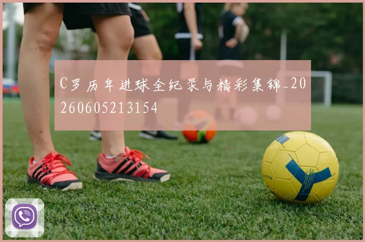 C罗历年进球全纪录与精彩集锦_20260605213154