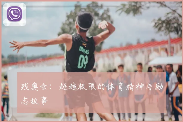 残奥会：超越极限的体育精神与励志故事