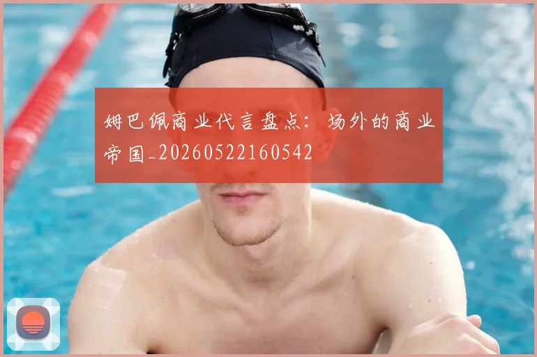 姆巴佩商业代言盘点：场外的商业帝国_20260522160542