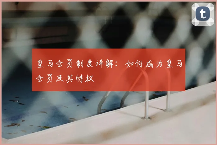 皇马会员制度详解：如何成为皇马会员及其特权