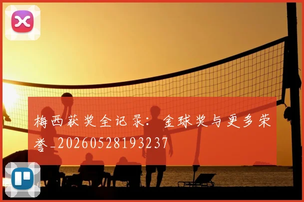 梅西获奖全记录：金球奖与更多荣誉_20260528193237