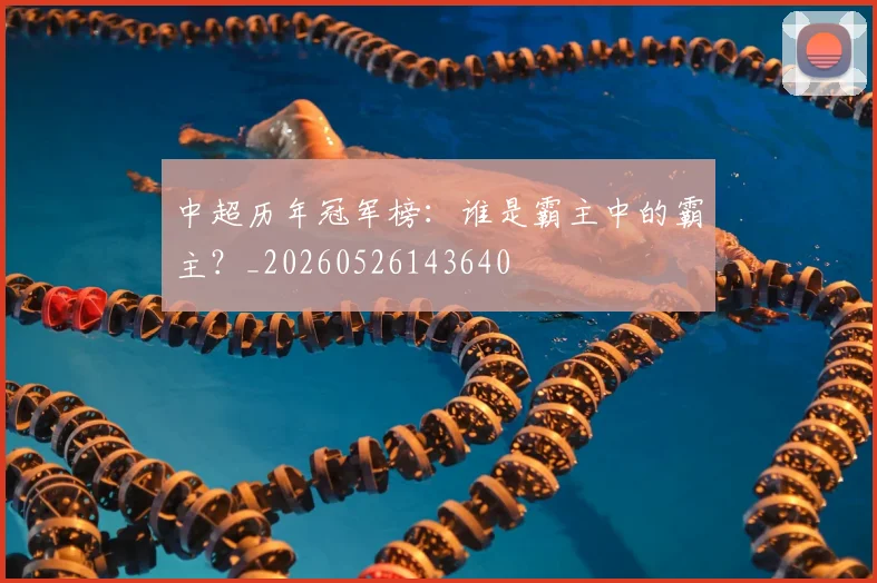 中超历年冠军榜：谁是霸主中的霸主？_20260526143640