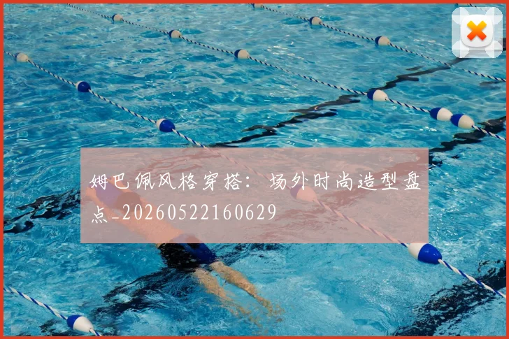 姆巴佩风格穿搭：场外时尚造型盘点_20260522160629