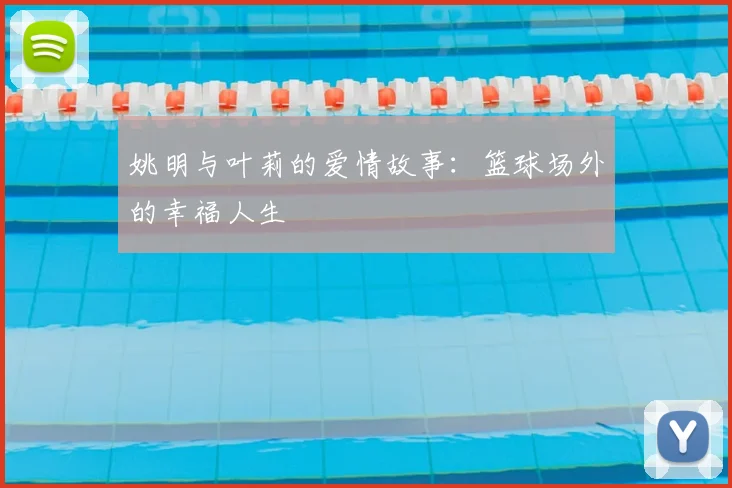 姚明与叶莉的爱情故事:篮球场外的幸福人生