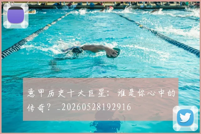 意甲历史十大巨星：谁是你心中的传奇？_20260528192916