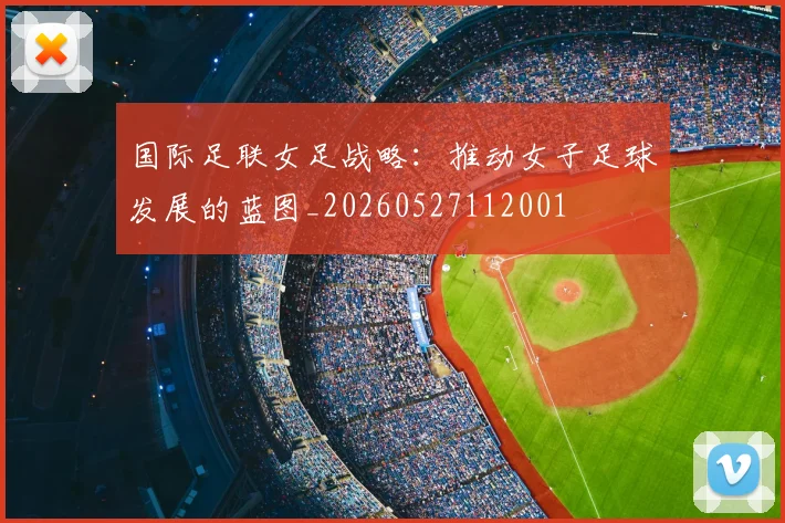 国际足联女足战略：推动女子足球发展的蓝图_20260527112001