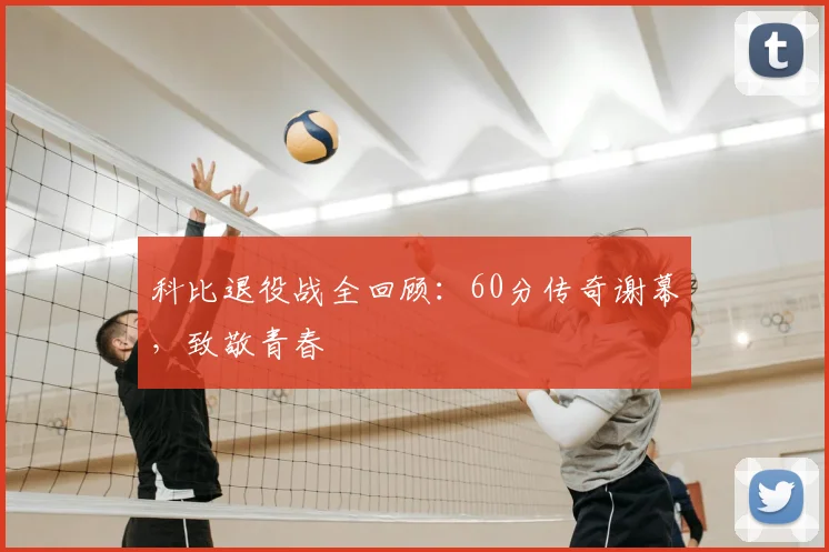 科比退役战全回顾：60分传奇谢幕，致敬青春