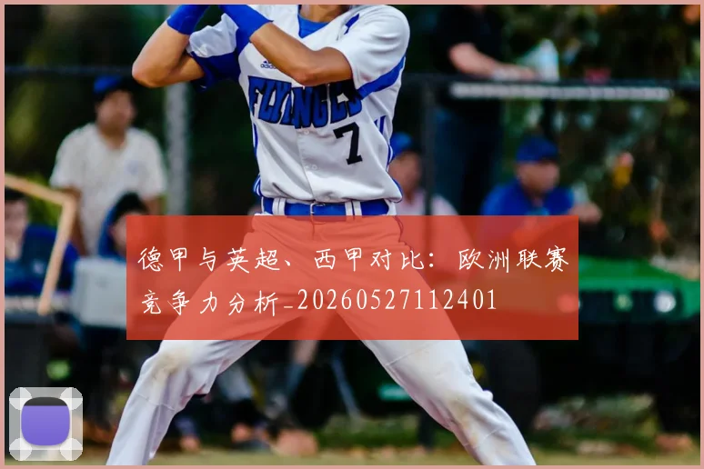 德甲与英超、西甲对比：欧洲联赛竞争力分析_20260527112401