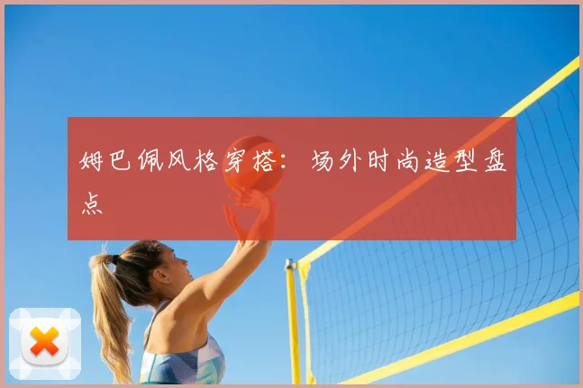 姆巴佩风格穿搭：场外时尚造型盘点