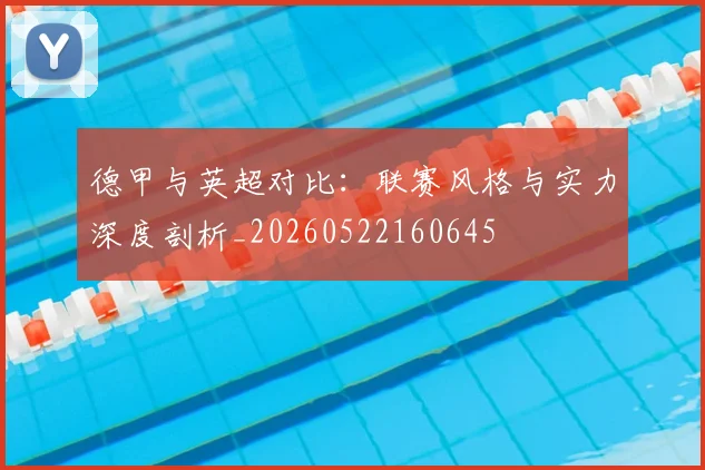 德甲与英超对比：联赛风格与实力深度剖析_20260522160645