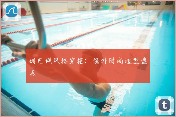 姆巴佩风格穿搭：场外时尚造型盘点